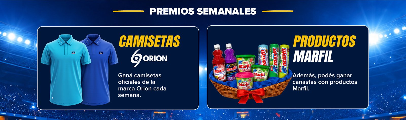 Premios semanales. Camisetas Orion: ganá camisetas oficiales de la marca Orion cada semana. Productos Marfil: además, podés ganar canastas con productos Marfil.
